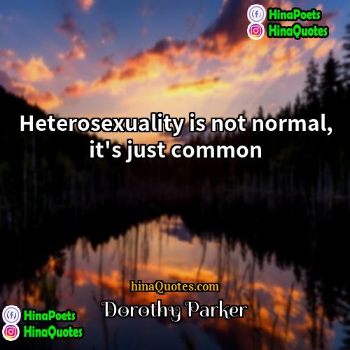 Dorothy Parker Quotes | Heterosexuality is not normal, it's just common.

